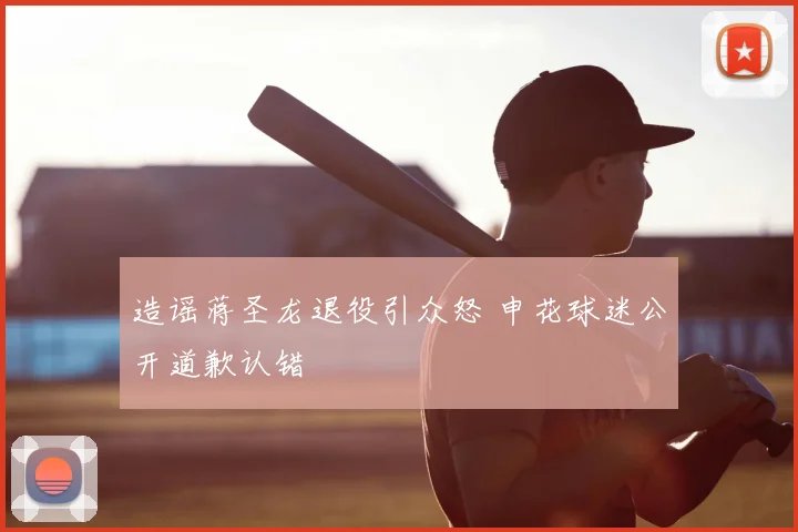 造谣蒋圣龙退役引众怒 申花球迷公开道歉认错