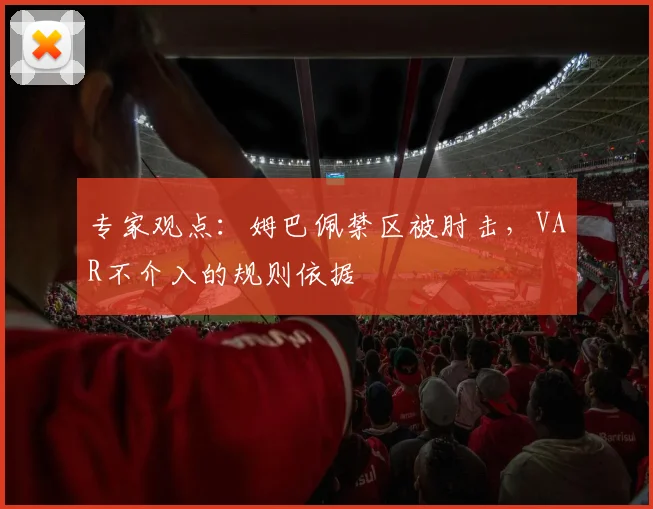 专家观点:姆巴佩禁区被肘击,VAR不介入的规则依据