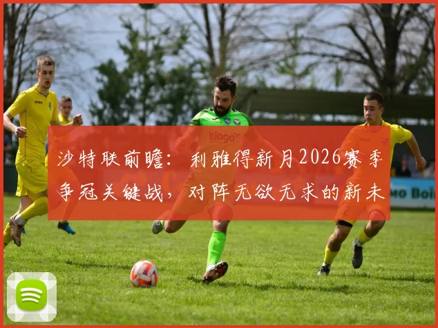 沙特联前瞻：利雅得新月2026赛季争冠关键战，对阵无欲无求的新未来城必须全取三分