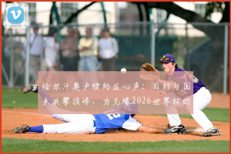 恰尔汗奥卢续约后心声：目标与国米共攀顶峰，为无缘2026世界杯的队友送上温暖支持
