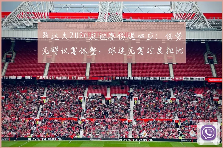 昂达夫2026友谊赛伤退回应：伤势无碍仅需休整，球迷无需过度担忧最新消息